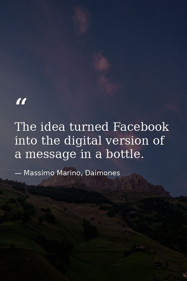 The idea turned Facebook into the digital version of a message in a bottle. — Massimo Marino, Daimones