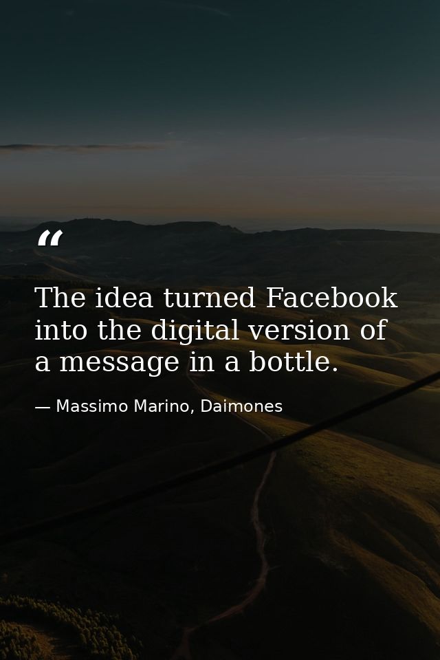 The idea turned Facebook into the digital version of a message in a bottle. — Massimo Marino, Daimones