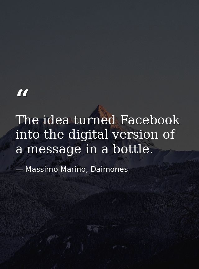 The idea turned Facebook into the digital version of a message in a bottle. — Massimo Marino, Daimones