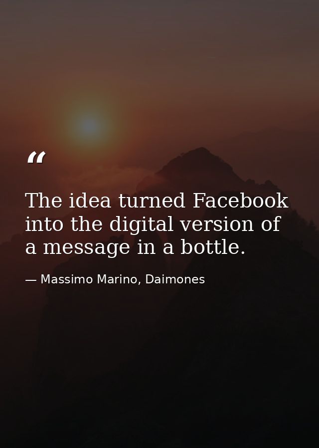 The idea turned Facebook into the digital version of a message in a bottle. — Massimo Marino, Daimones