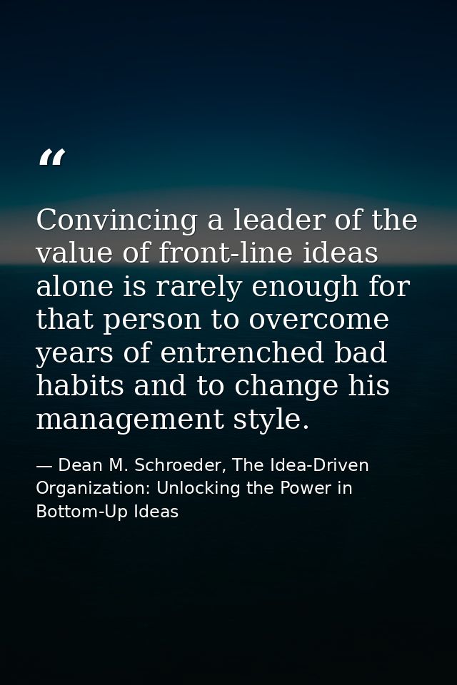 Convincing a leader of the value of front-line ideas alone is rarely enough for that person to overcome years of entrenc — Dean M. Schroeder, The Idea-Driven Organization: Unlocking the Power in Bottom-Up Ideas