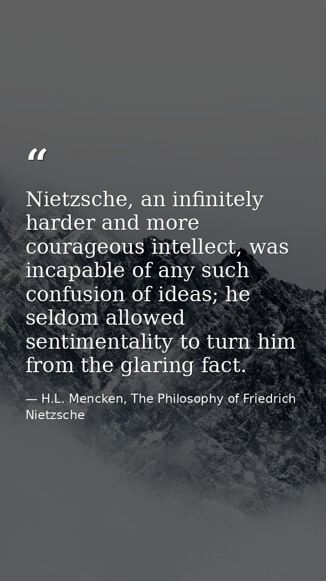 Nietzsche, an infinitely harder and more courageous intellect, was incapable of any such confusion of ideas; he seldom a — H.L. Mencken, The Philosophy of Friedrich Nietzsche