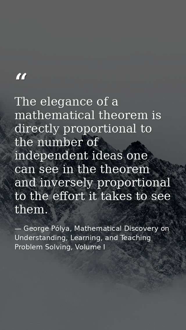 The elegance of a mathematical theorem is directly proportional to the number of independent ideas one can see in the th — George Pólya, Mathematical Discovery on Understanding, Learning, and Teaching Problem Solving, Volume I