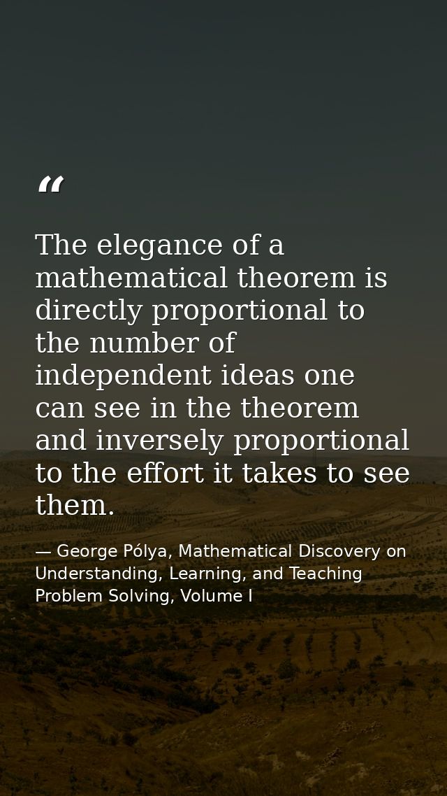 The elegance of a mathematical theorem is directly proportional to the number of independent ideas one can see in the th — George Pólya, Mathematical Discovery on Understanding, Learning, and Teaching Problem Solving, Volume I