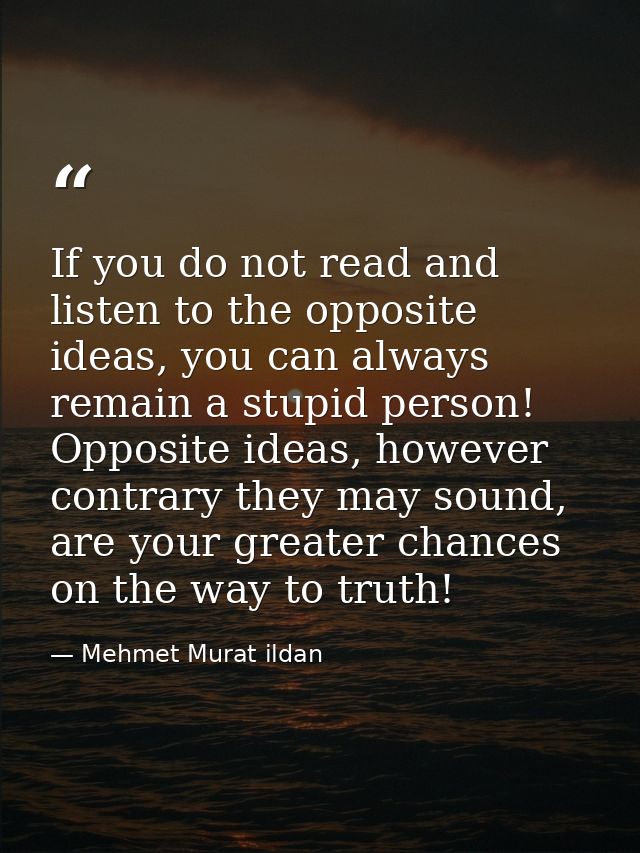 If you do not read and listen to the opposite ideas, you can always remain a stupid person! Opposite ideas, however cont — Mehmet Murat ildan