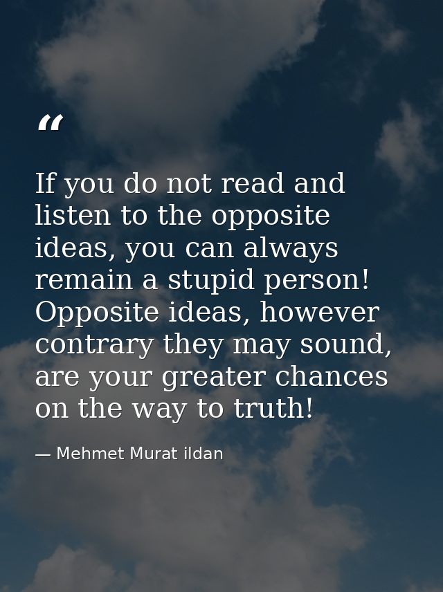 If you do not read and listen to the opposite ideas, you can always remain a stupid person! Opposite ideas, however cont — Mehmet Murat ildan