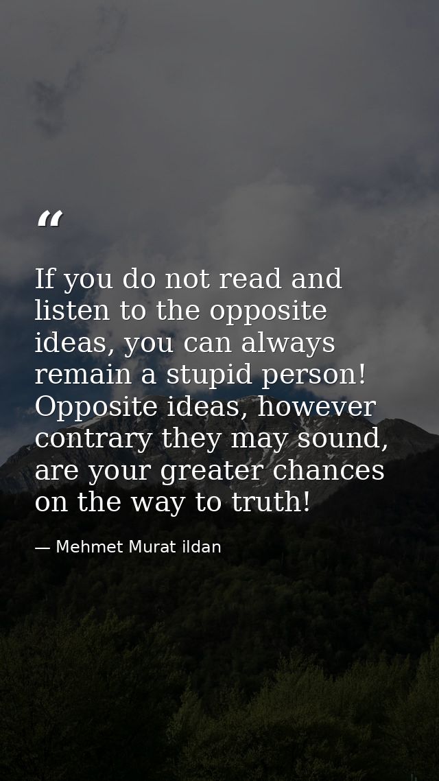 If you do not read and listen to the opposite ideas, you can always remain a stupid person! Opposite ideas, however cont — Mehmet Murat ildan