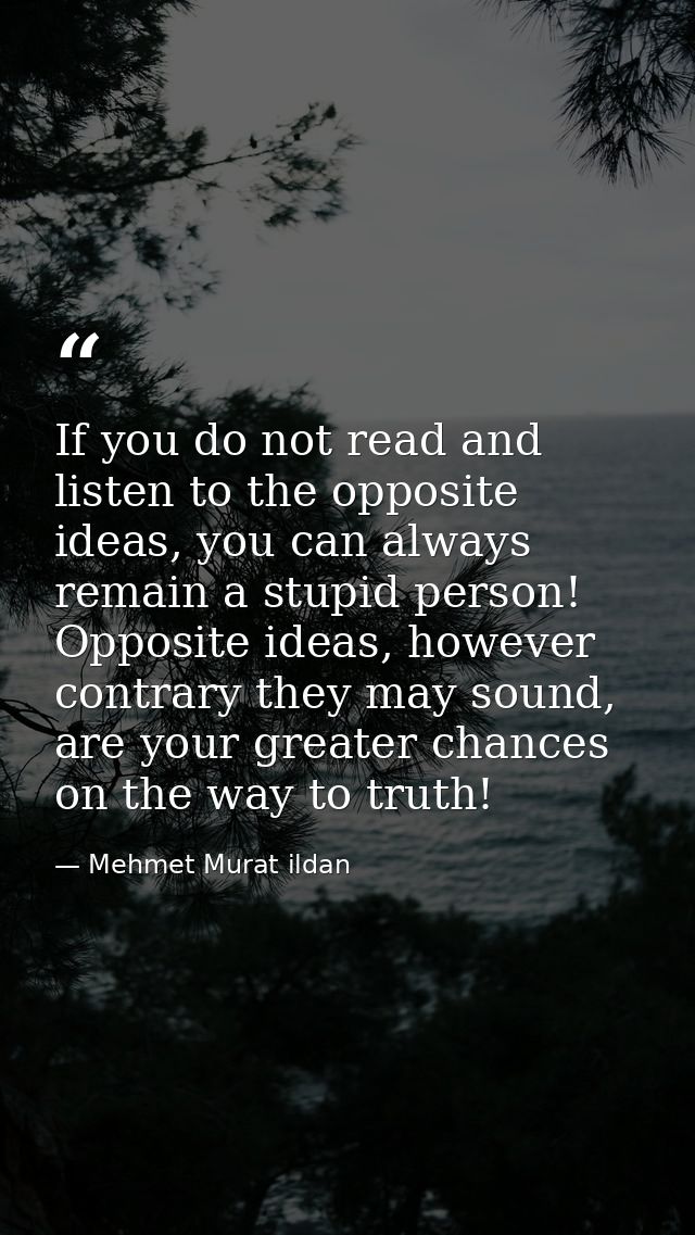 If you do not read and listen to the opposite ideas, you can always remain a stupid person! Opposite ideas, however cont — Mehmet Murat ildan