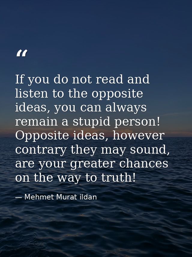 If you do not read and listen to the opposite ideas, you can always remain a stupid person! Opposite ideas, however cont — Mehmet Murat ildan