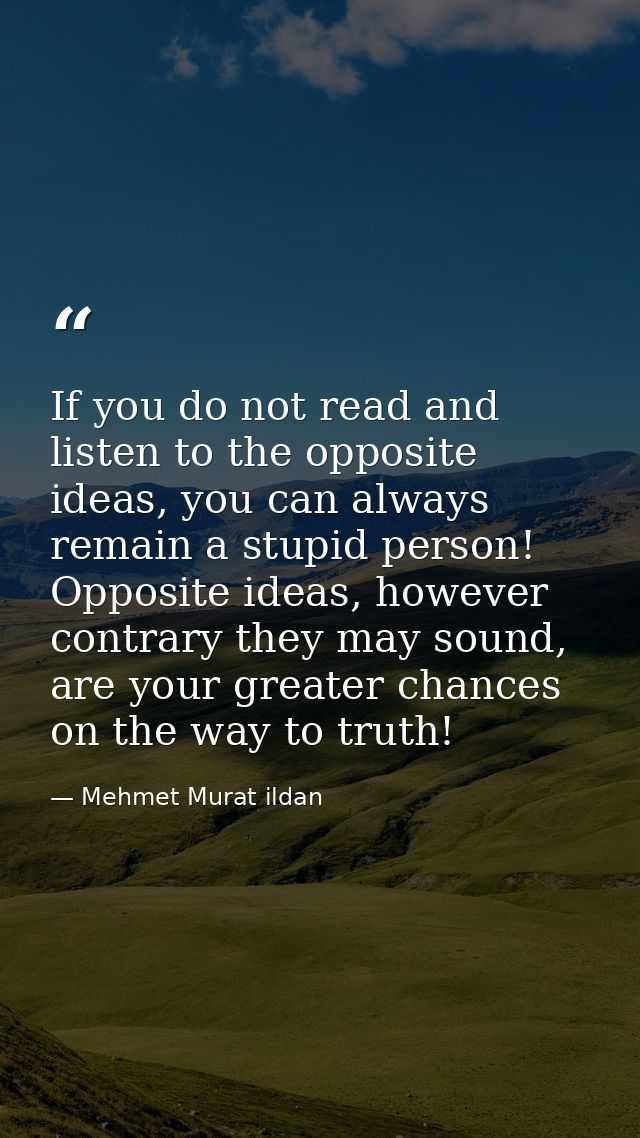 If you do not read and listen to the opposite ideas, you can always remain a stupid person! Opposite ideas, however cont — Mehmet Murat ildan