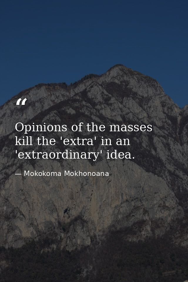 Opinions of the masses kill the 'extra' in an 'extraordinary' idea. — Mokokoma Mokhonoana