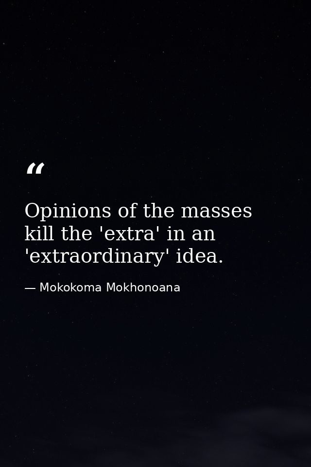Opinions of the masses kill the 'extra' in an 'extraordinary' idea. — Mokokoma Mokhonoana