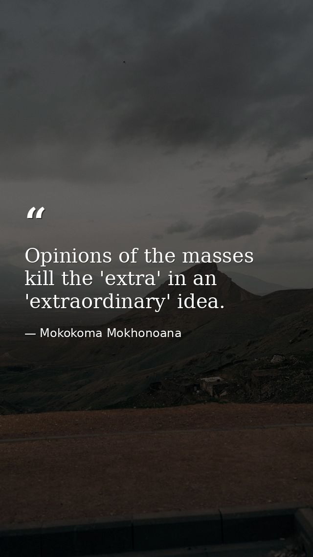 Opinions of the masses kill the 'extra' in an 'extraordinary' idea. — Mokokoma Mokhonoana