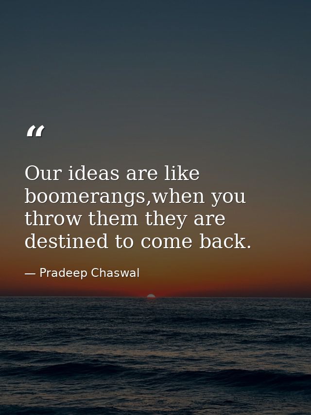 Our ideas are like boomerangs,when you throw them they are destined to come back. — Pradeep Chaswal