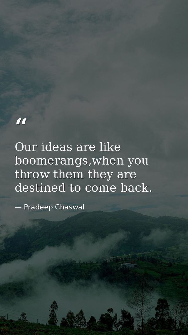 Our ideas are like boomerangs,when you throw them they are destined to come back. — Pradeep Chaswal