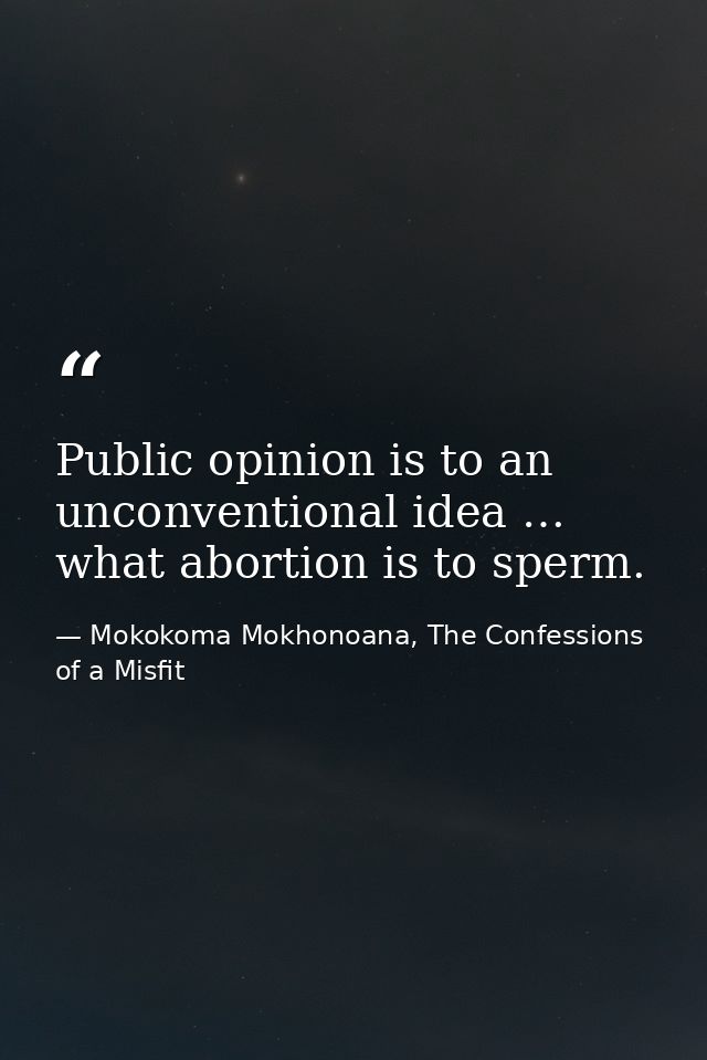 Public opinion is to an unconventional idea … what abortion is to sperm. — Mokokoma Mokhonoana, The Confessions of a Misfit