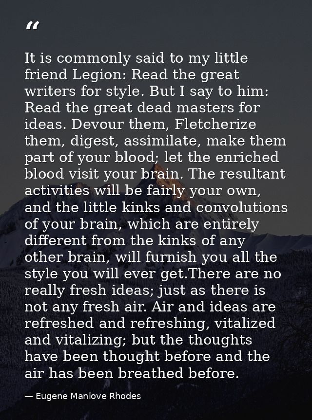 It is commonly said to my little friend Legion: Read the great writers for style. But I say to him: Read the great dead  — Eugene Manlove Rhodes