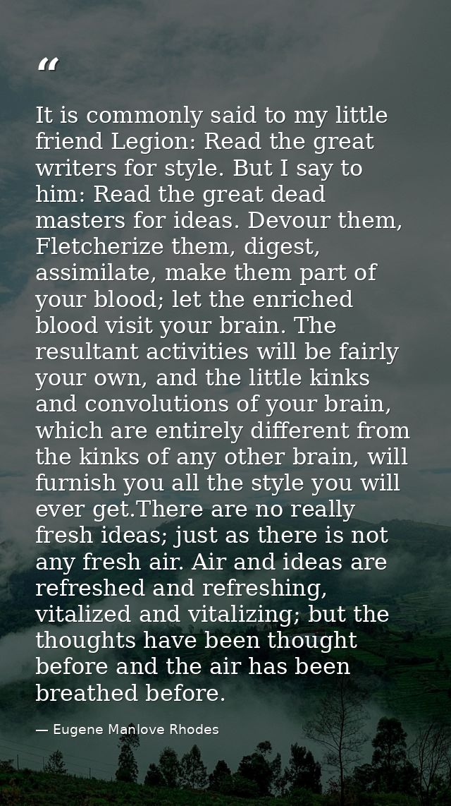 It is commonly said to my little friend Legion: Read the great writers for style. But I say to him: Read the great dead  — Eugene Manlove Rhodes