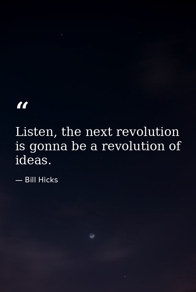 Listen, the next revolution is gonna be a revolution of ideas. — Bill Hicks