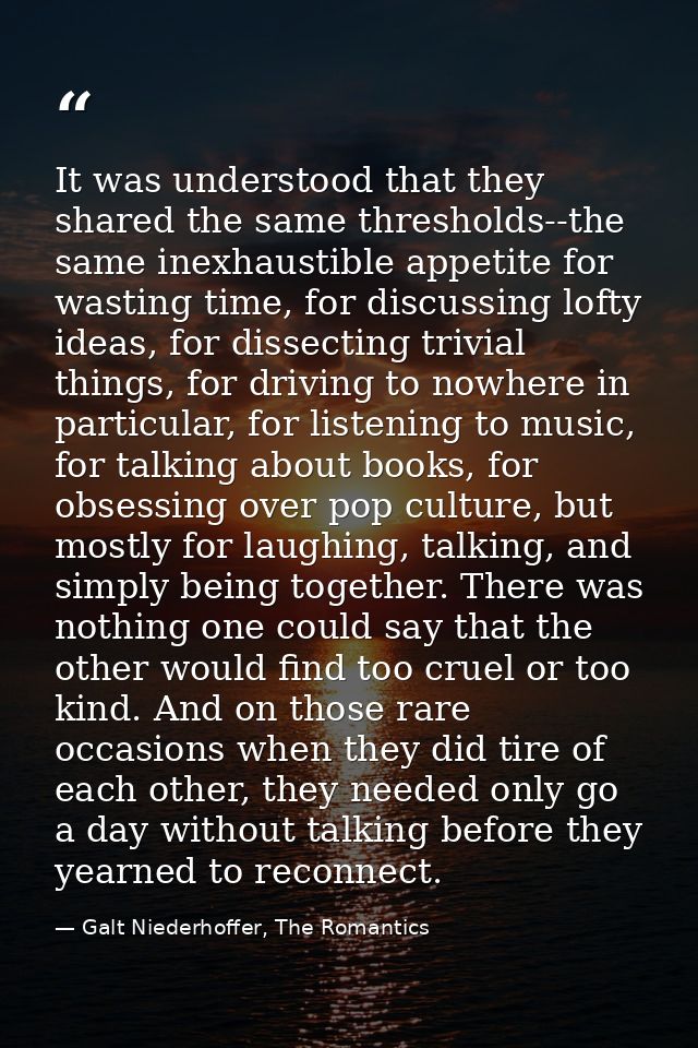 It was understood that they shared the same thresholds--the same inexhaustible appetite for wasting time, for discussing — Galt Niederhoffer, The Romantics