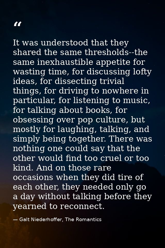 It was understood that they shared the same thresholds--the same inexhaustible appetite for wasting time, for discussing — Galt Niederhoffer, The Romantics
