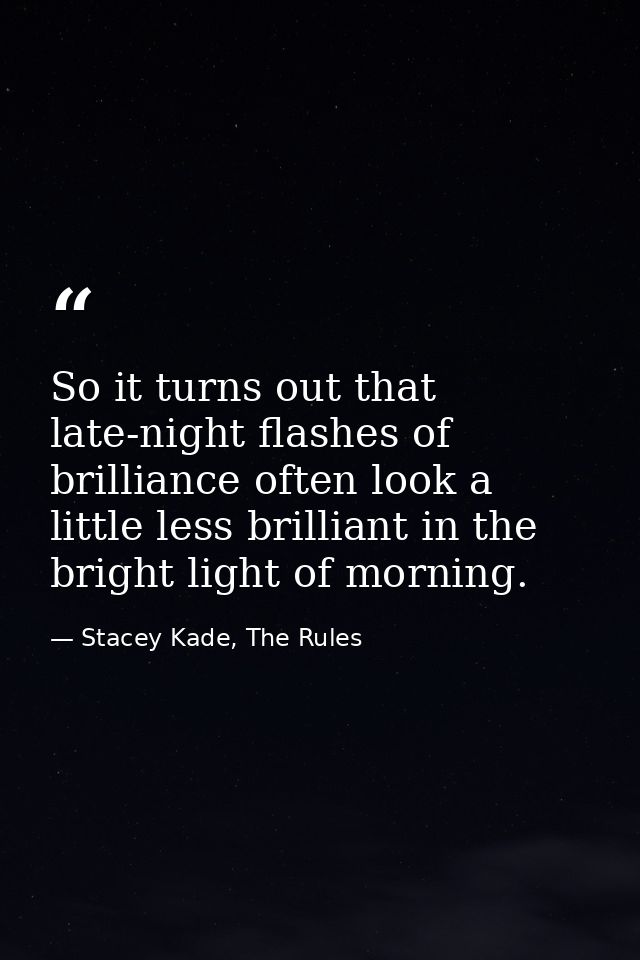 So it turns out that late-night flashes of brilliance often look a little less brilliant in the bright light of morning. — Stacey Kade, The Rules