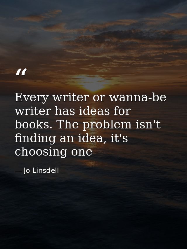 Every writer or wanna-be writer has ideas for books. The problem isn't finding an idea, it's choosing one — Jo Linsdell