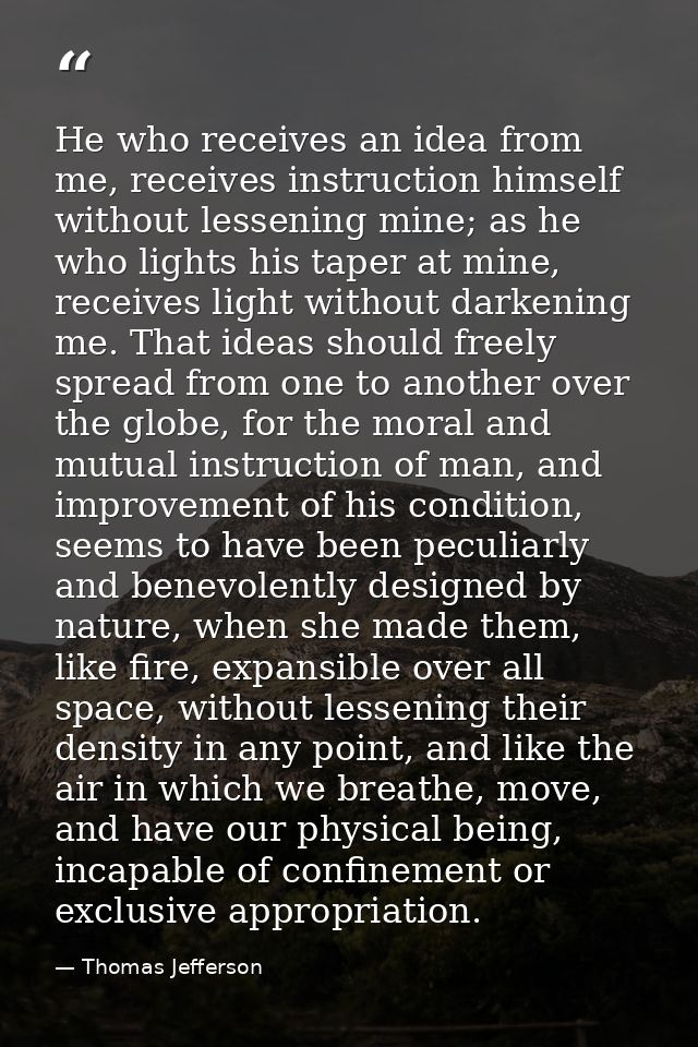 He who receives an idea from me, receives instruction himself without lessening mine; as he who lights his taper at mine — Thomas Jefferson