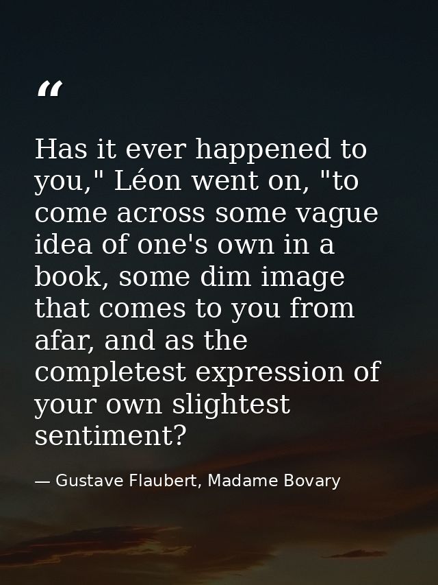 Has it ever happened to you," Léon went on, "to come across some vague idea of one's own in a book, some dim image that  — Gustave Flaubert, Madame Bovary