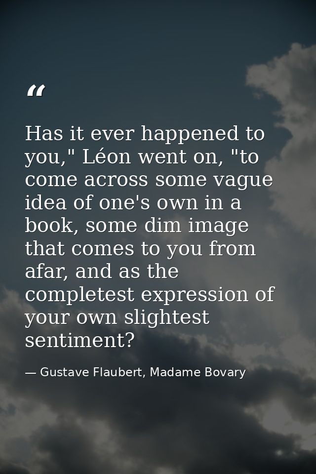 Has it ever happened to you," Léon went on, "to come across some vague idea of one's own in a book, some dim image that  — Gustave Flaubert, Madame Bovary