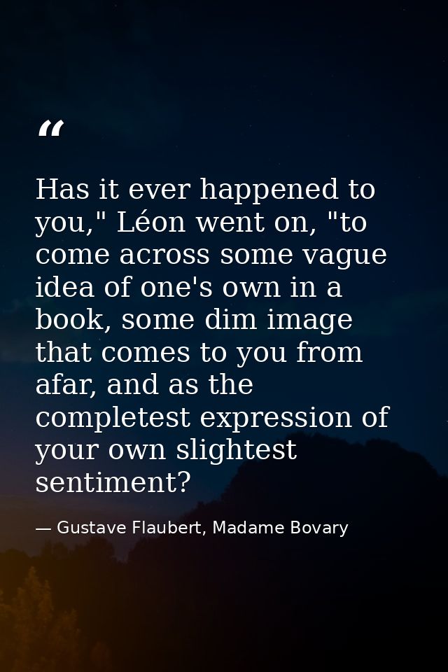 Has it ever happened to you," Léon went on, "to come across some vague idea of one's own in a book, some dim image that  — Gustave Flaubert, Madame Bovary