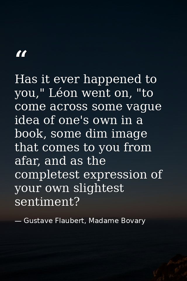 Has it ever happened to you," Léon went on, "to come across some vague idea of one's own in a book, some dim image that  — Gustave Flaubert, Madame Bovary