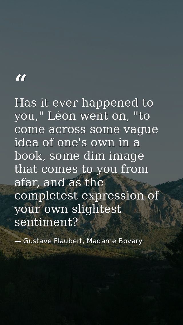 Has it ever happened to you," Léon went on, "to come across some vague idea of one's own in a book, some dim image that  — Gustave Flaubert, Madame Bovary