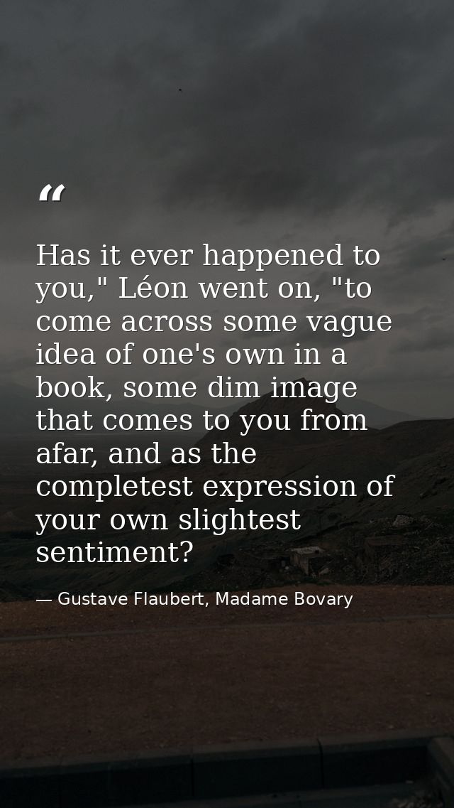 Has it ever happened to you," Léon went on, "to come across some vague idea of one's own in a book, some dim image that  — Gustave Flaubert, Madame Bovary