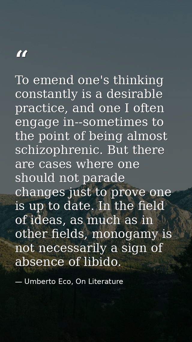 To emend one's thinking constantly is a desirable practice, and one I often engage in--sometimes to the point of being a — Umberto Eco, On Literature