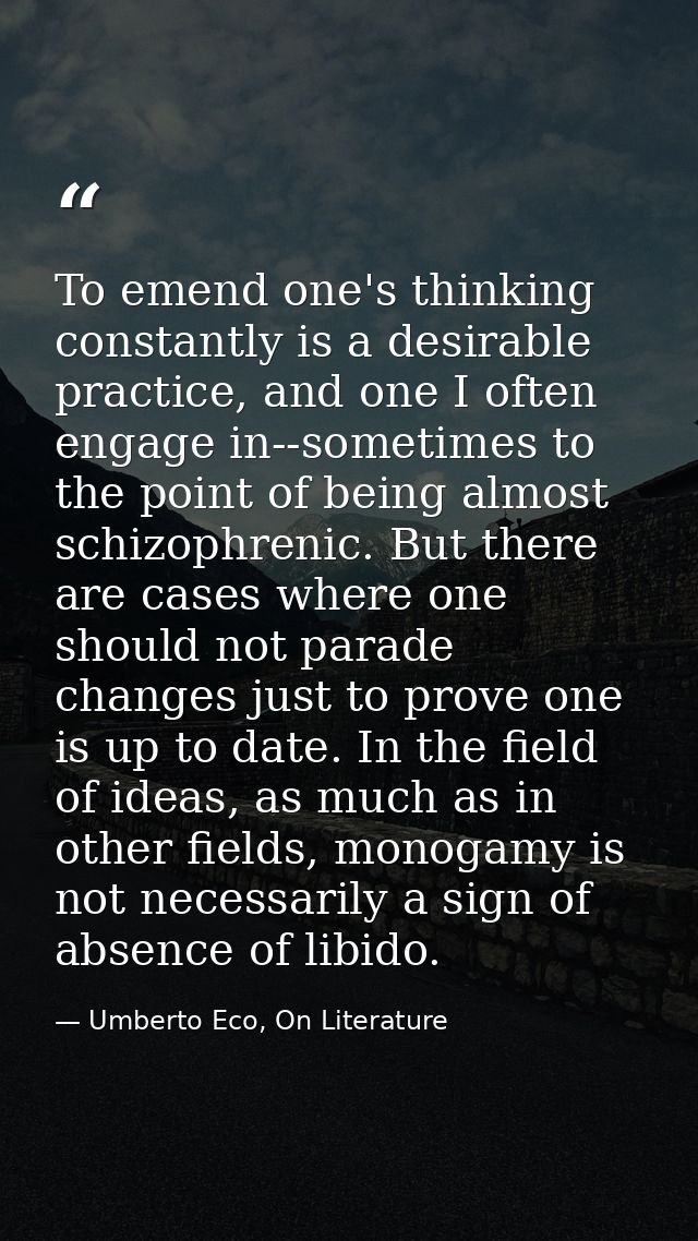 To emend one's thinking constantly is a desirable practice, and one I often engage in--sometimes to the point of being a — Umberto Eco, On Literature