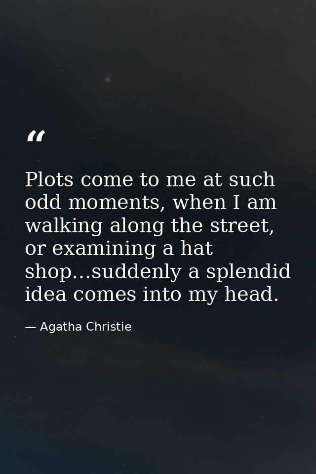 Plots come to me at such odd moments, when I am walking along the street, or examining a hat shop…suddenly a splendid id — Agatha Christie