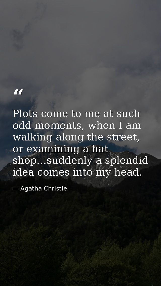 Plots come to me at such odd moments, when I am walking along the street, or examining a hat shop…suddenly a splendid id — Agatha Christie