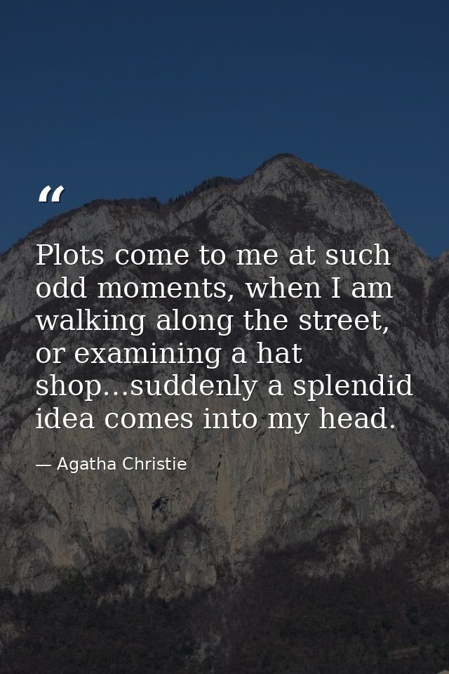 Plots come to me at such odd moments, when I am walking along the street, or examining a hat shop…suddenly a splendid id — Agatha Christie
