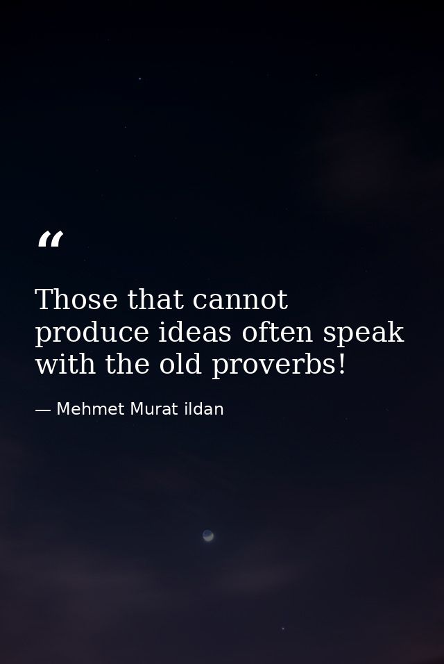 Those that cannot produce ideas often speak with the old proverbs! — Mehmet Murat ildan