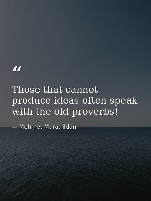 Those that cannot produce ideas often speak with the old proverbs! — Mehmet Murat ildan
