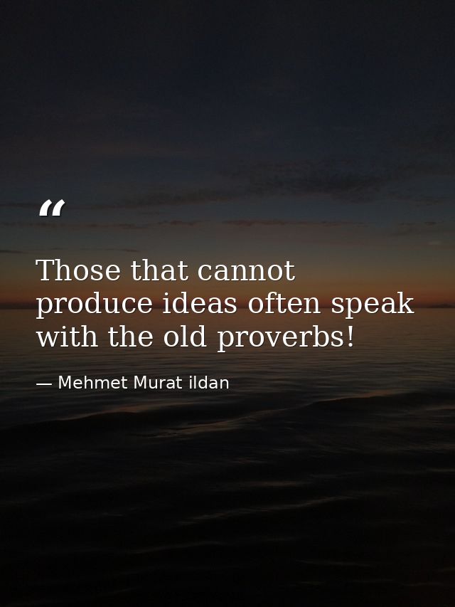 Those that cannot produce ideas often speak with the old proverbs! — Mehmet Murat ildan