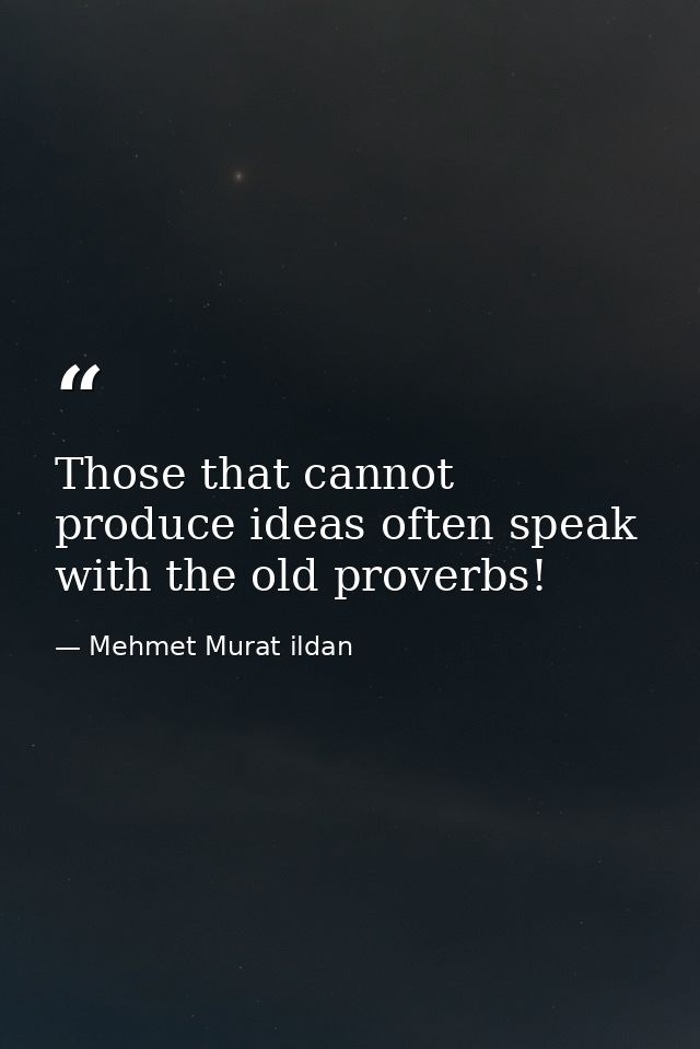 Those that cannot produce ideas often speak with the old proverbs! — Mehmet Murat ildan
