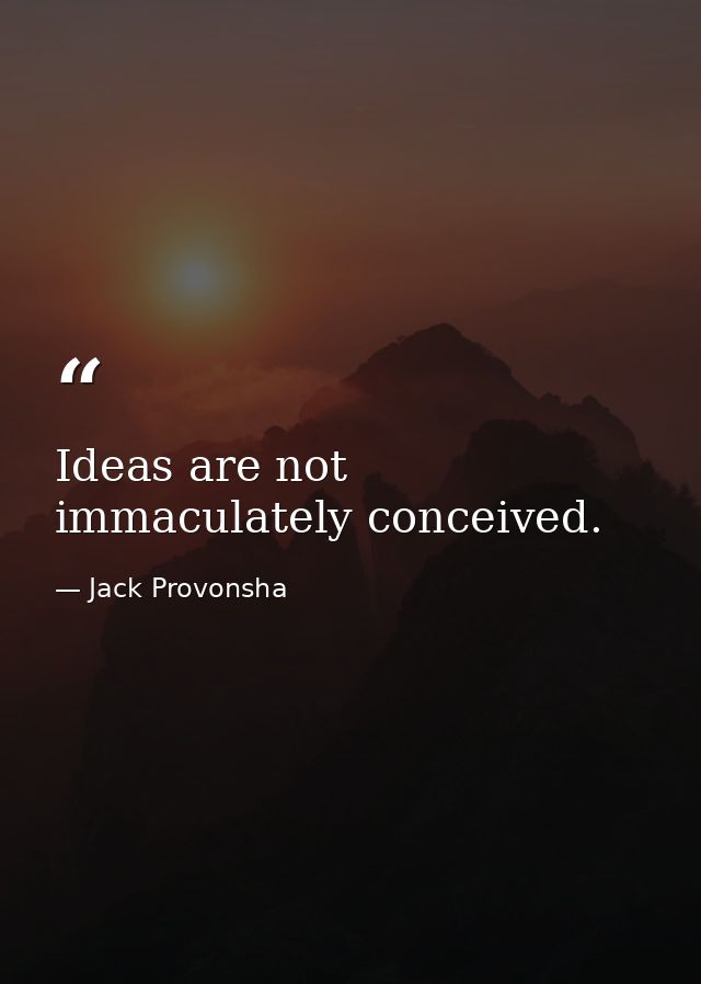Ideas are not immaculately conceived. — Jack Provonsha