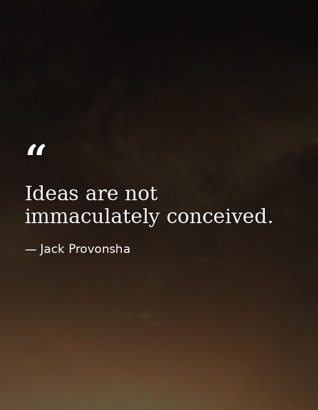 Ideas are not immaculately conceived. — Jack Provonsha
