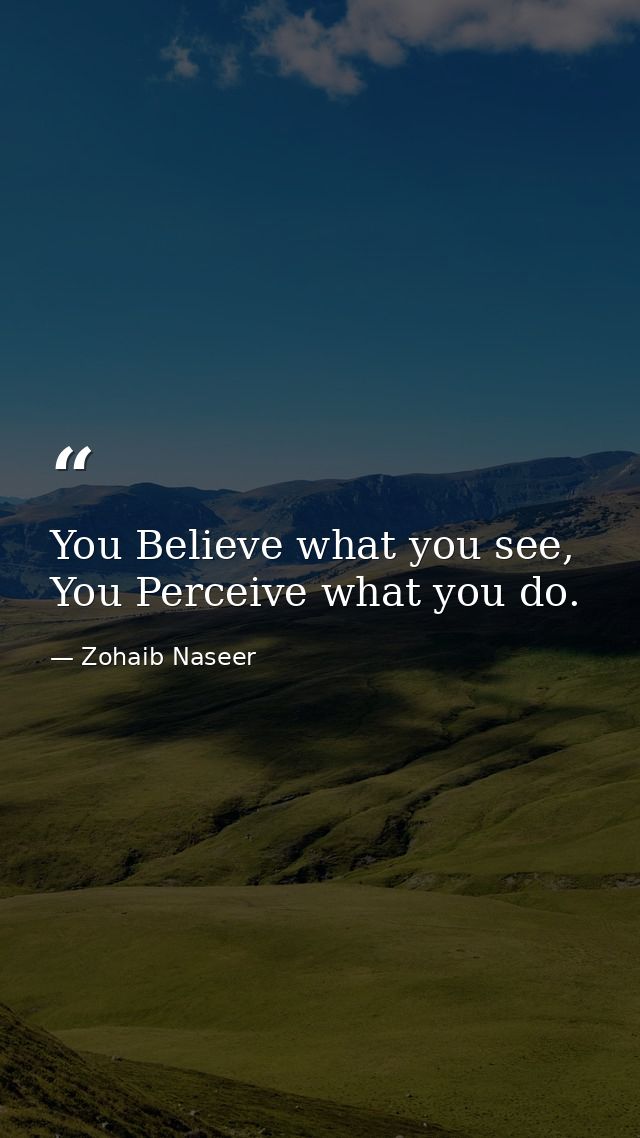 You Believe what you see, You Perceive what you do. — Zohaib Naseer