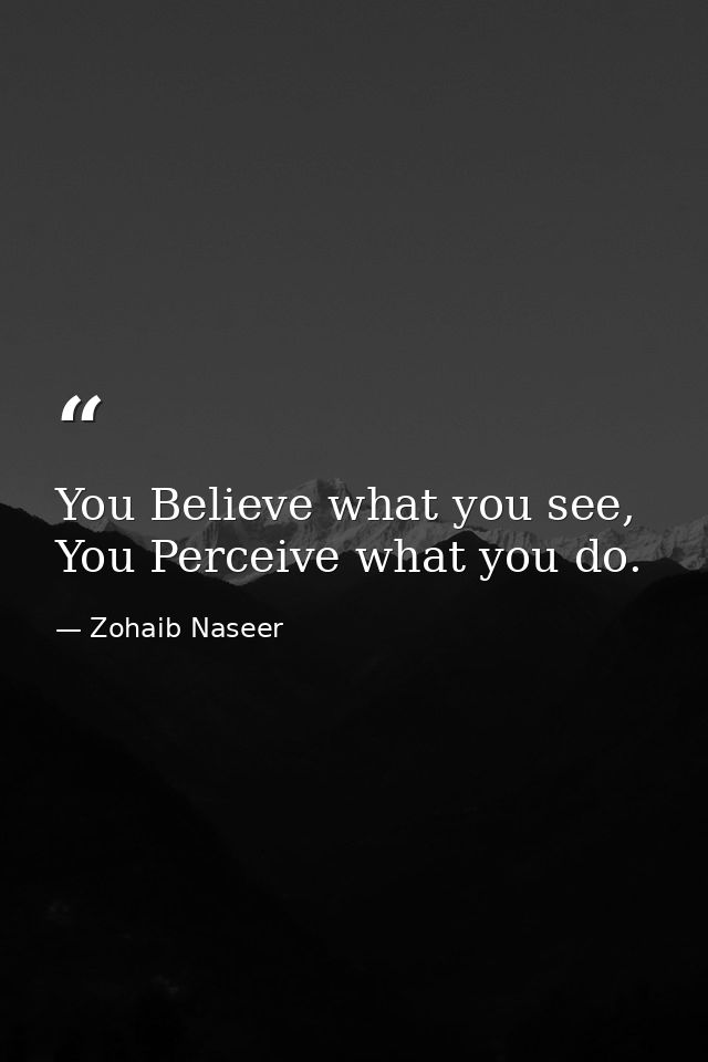 You Believe what you see, You Perceive what you do. — Zohaib Naseer