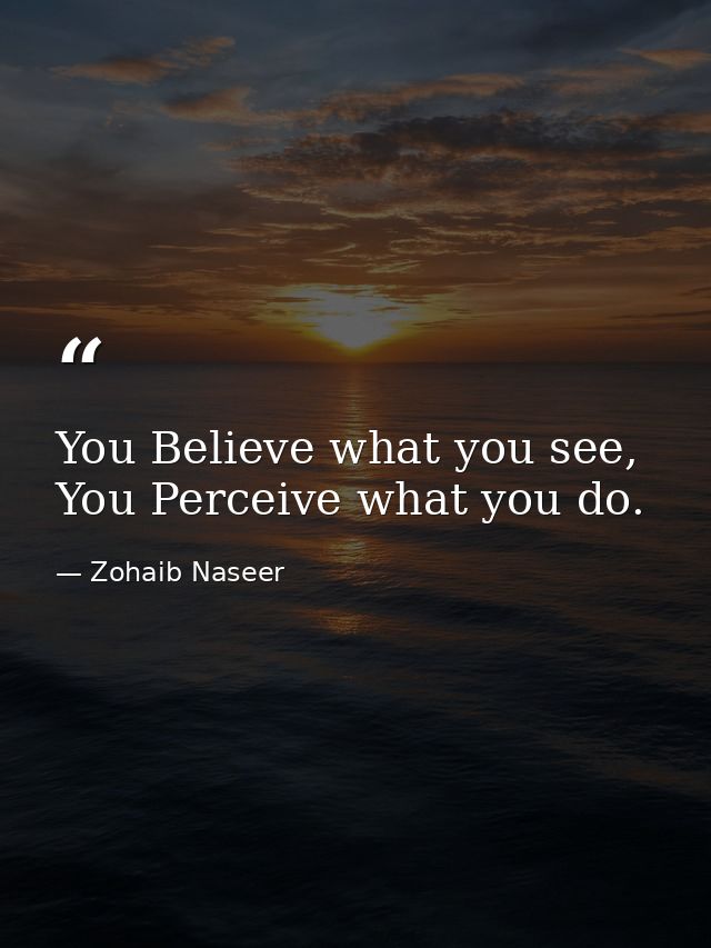 You Believe what you see, You Perceive what you do. — Zohaib Naseer
