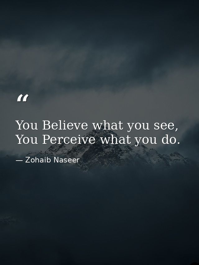 You Believe what you see, You Perceive what you do. — Zohaib Naseer