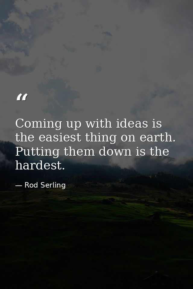 Coming up with ideas is the easiest thing on earth. Putting them down is the hardest. — Rod Serling